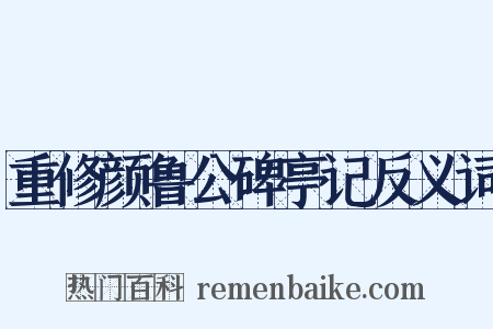 重修颜鲁公碑亭记反义词是什么意思的图片